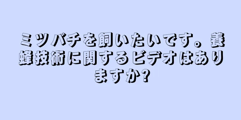 ミツバチを飼いたいです。養蜂技術に関するビデオはありますか?