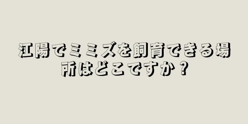 江陽でミミズを飼育できる場所はどこですか？