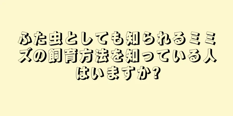 ふた虫としても知られるミミズの飼育方法を知っている人はいますか?