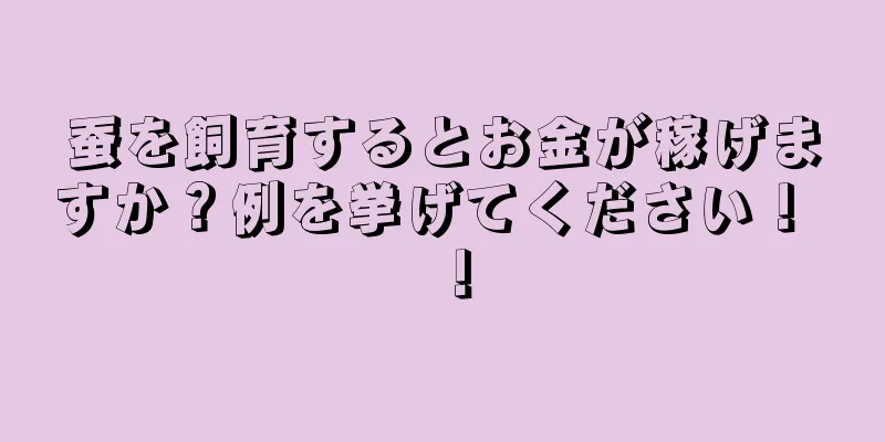 蚕を飼育するとお金が稼げますか？例を挙げてください！ ！