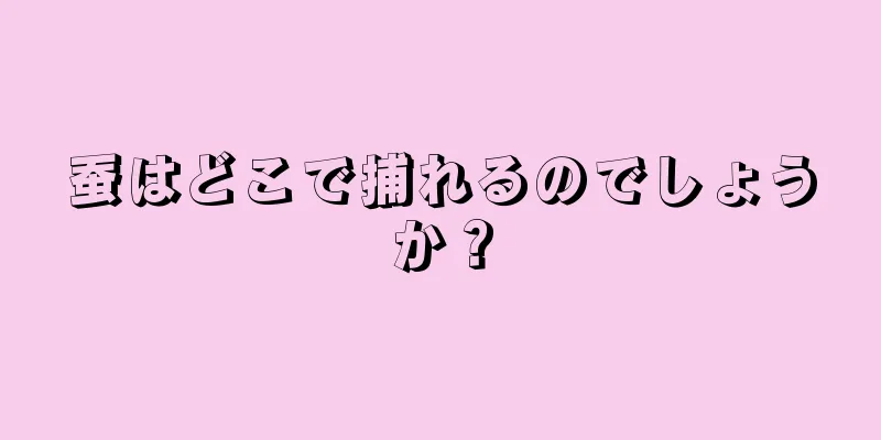 蚕はどこで捕れるのでしょうか？