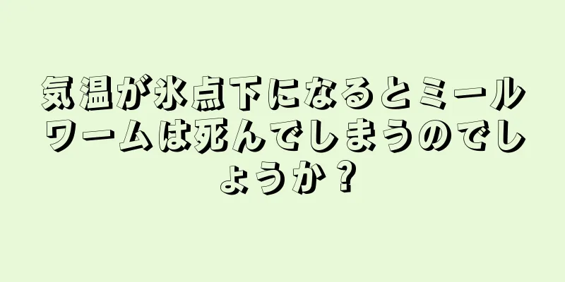 気温が氷点下になるとミールワームは死んでしまうのでしょうか？