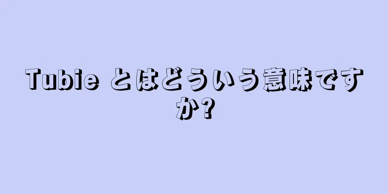 Tubie とはどういう意味ですか?