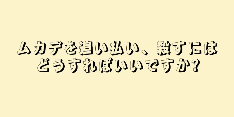 ムカデを追い払い、殺すにはどうすればいいですか?