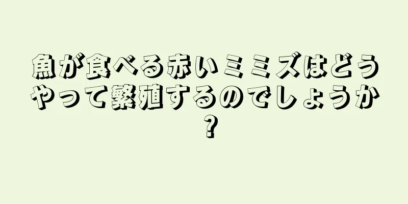 魚が食べる赤いミミズはどうやって繁殖するのでしょうか？
