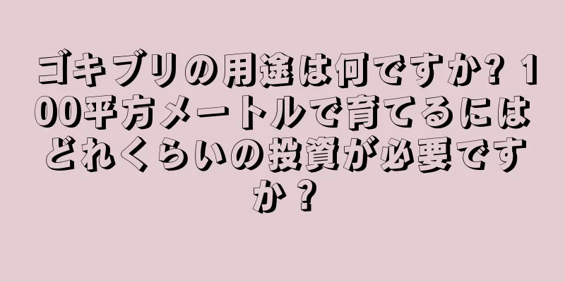 ゴキブリの用途は何ですか? 100平方メートルで育てるにはどれくらいの投資が必要ですか？