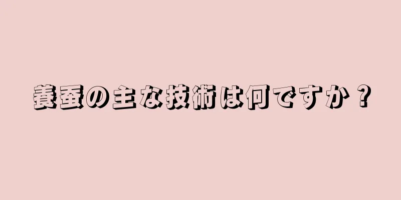 養蚕の主な技術は何ですか？