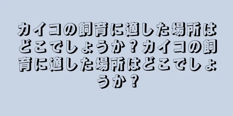 カイコの飼育に適した場所はどこでしょうか？カイコの飼育に適した場所はどこでしょうか？