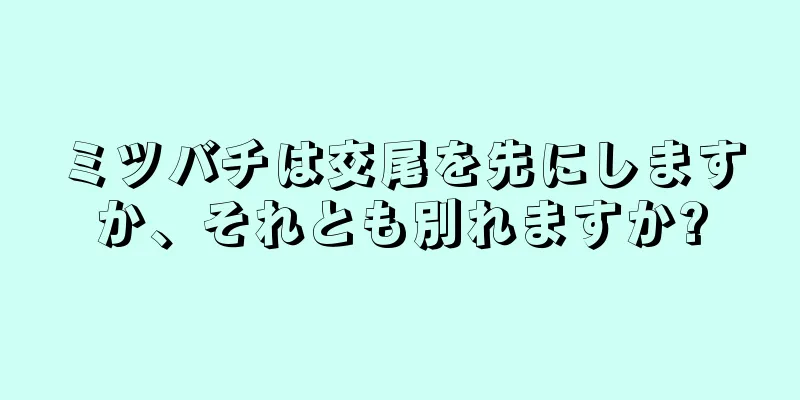 ミツバチは交尾を先にしますか、それとも別れますか?
