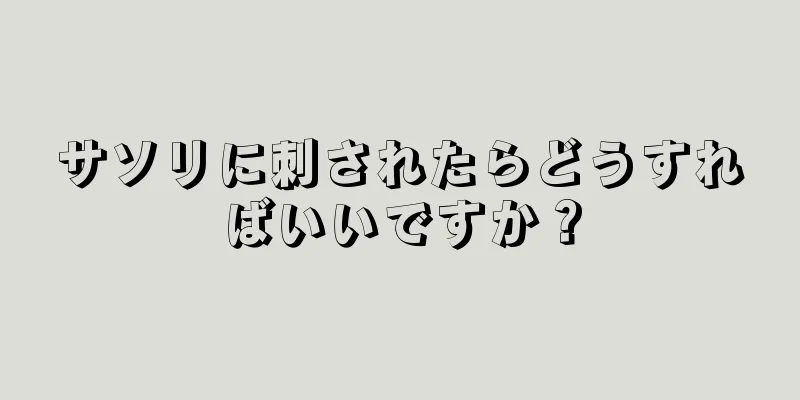 サソリに刺されたらどうすればいいですか？