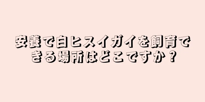安養で白ヒスイガイを飼育できる場所はどこですか？