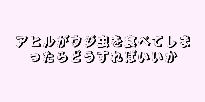 アヒルがウジ虫を食べてしまったらどうすればいいか