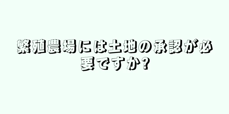 繁殖農場には土地の承認が必要ですか?