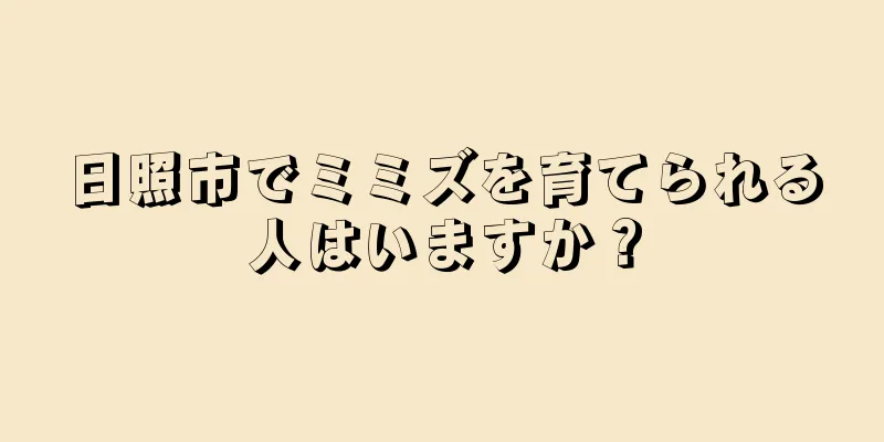 日照市でミミズを育てられる人はいますか？