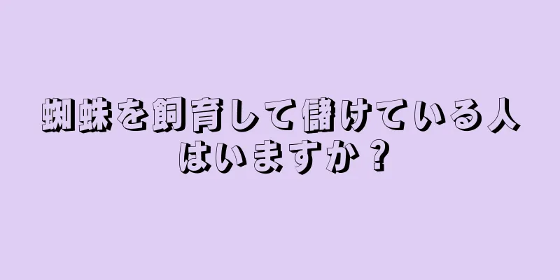 蜘蛛を飼育して儲けている人はいますか？