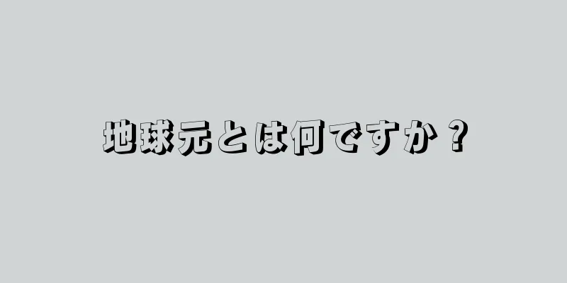 地球元とは何ですか？