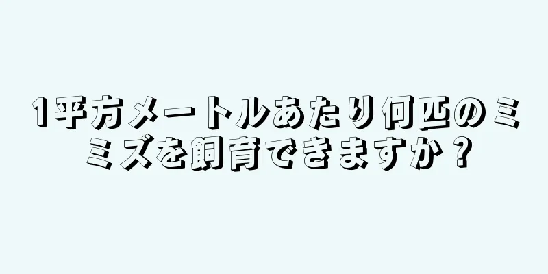 1平方メートルあたり何匹のミミズを飼育できますか？
