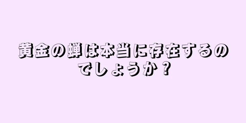 黄金の蝉は本当に存在するのでしょうか？