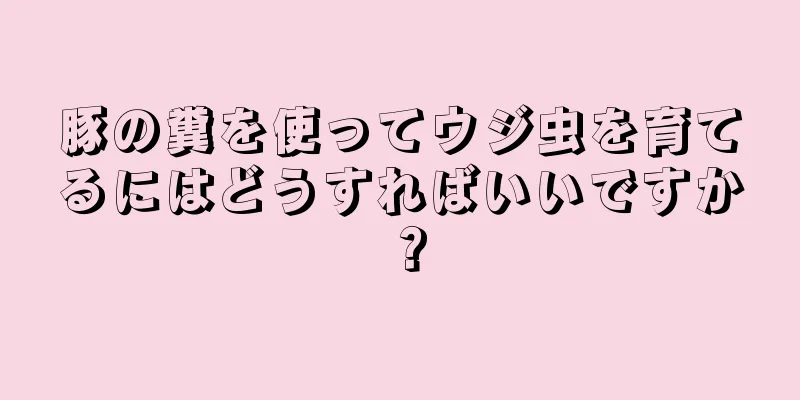 豚の糞を使ってウジ虫を育てるにはどうすればいいですか？
