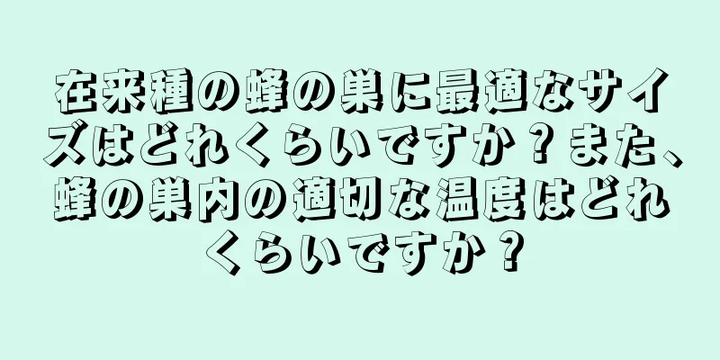 在来種の蜂の巣に最適なサイズはどれくらいですか？また、蜂の巣内の適切な温度はどれくらいですか？