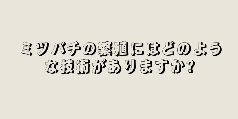 ミツバチの繁殖にはどのような技術がありますか?