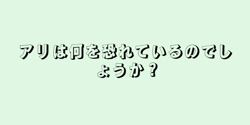 アリは何を恐れているのでしょうか？