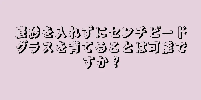 底砂を入れずにセンチピードグラスを育てることは可能ですか？