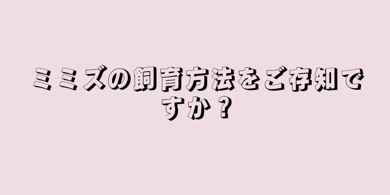 ミミズの飼育方法をご存知ですか？