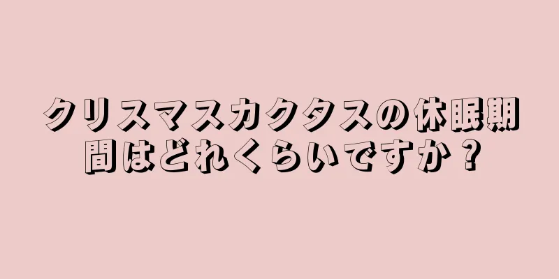 クリスマスカクタスの休眠期間はどれくらいですか？
