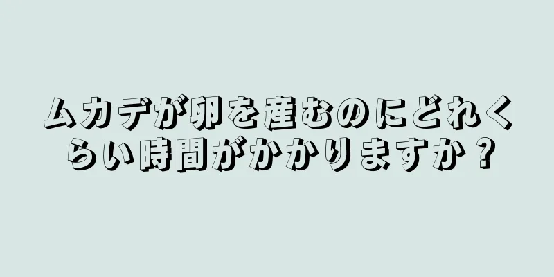 ムカデが卵を産むのにどれくらい時間がかかりますか？