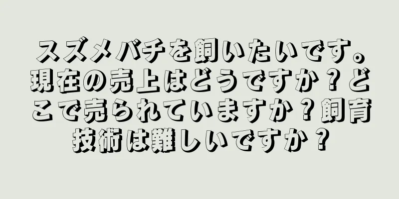 スズメバチを飼いたいです。現在の売上はどうですか？どこで売られていますか？飼育技術は難しいですか？