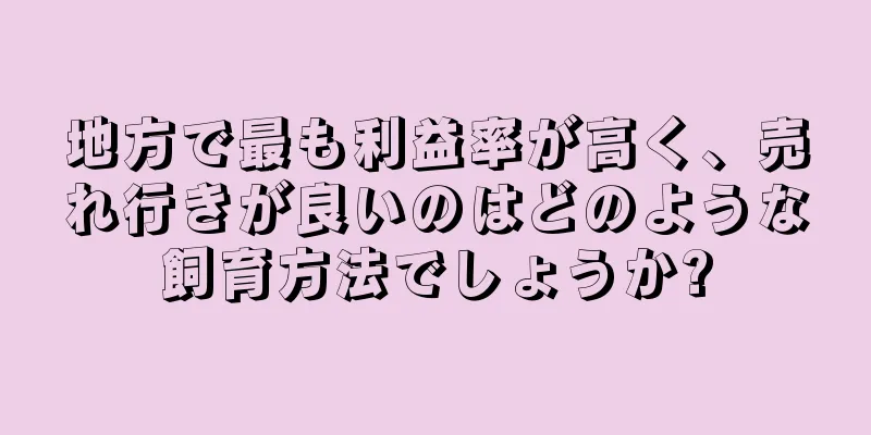 地方で最も利益率が高く、売れ行きが良いのはどのような飼育方法でしょうか?