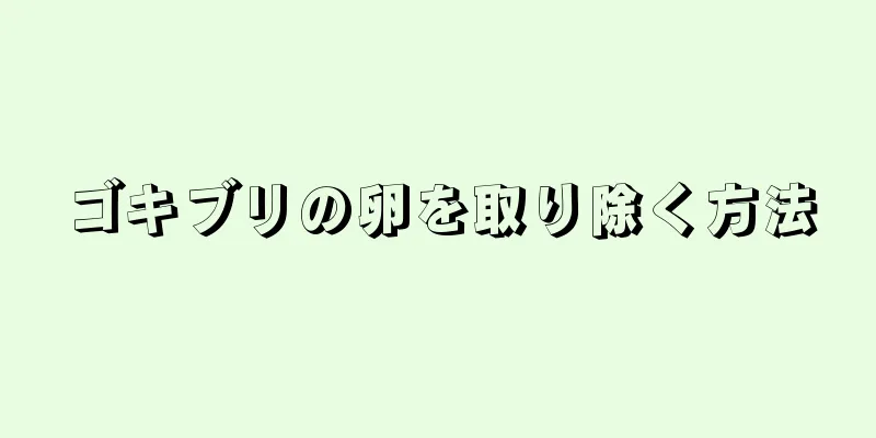 ゴキブリの卵を取り除く方法