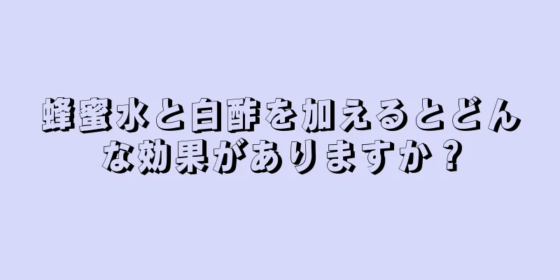 蜂蜜水と白酢を加えるとどんな効果がありますか？