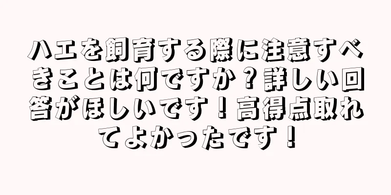 ハエを飼育する際に注意すべきことは何ですか？詳しい回答がほしいです！高得点取れてよかったです！