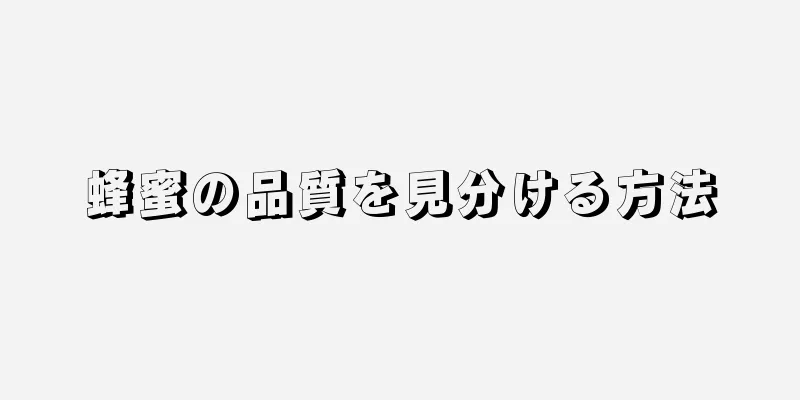 蜂蜜の品質を見分ける方法