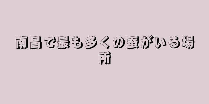 南昌で最も多くの蚕がいる場所