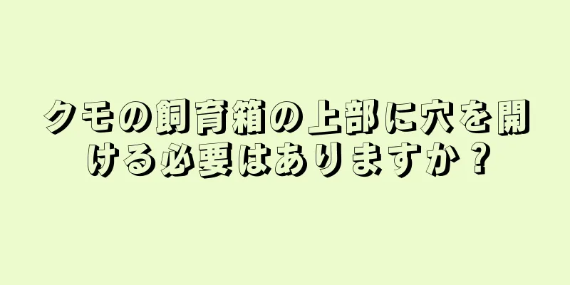 クモの飼育箱の上部に穴を開ける必要はありますか？