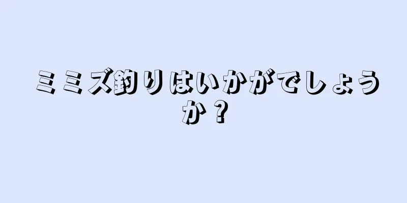 ミミズ釣りはいかがでしょうか？