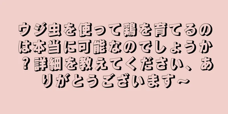 ウジ虫を使って鶏を育てるのは本当に可能なのでしょうか？詳細を教えてください、ありがとうございます〜