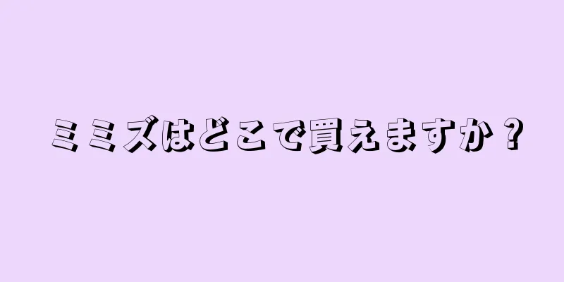 ミミズはどこで買えますか？