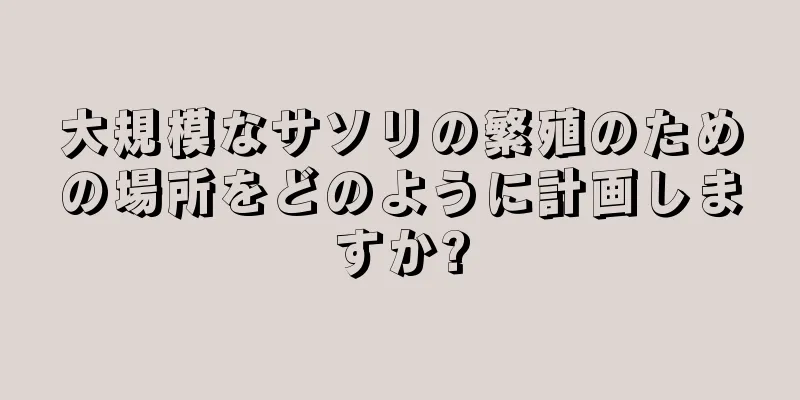 大規模なサソリの繁殖のための場所をどのように計画しますか?
