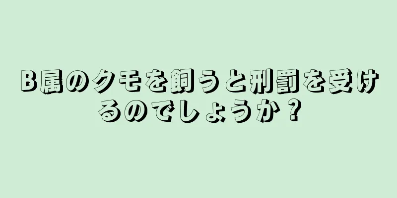 B属のクモを飼うと刑罰を受けるのでしょうか？