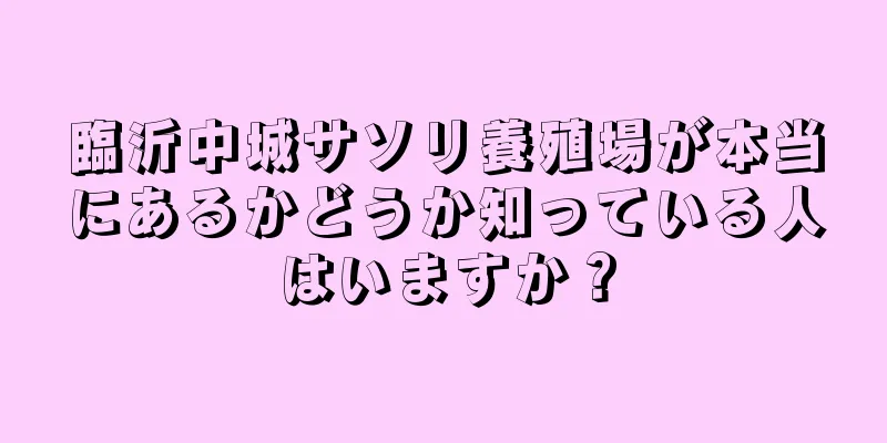 臨沂中城サソリ養殖場が本当にあるかどうか知っている人はいますか？
