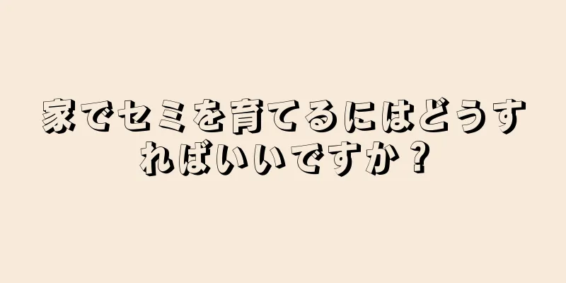 家でセミを育てるにはどうすればいいですか？