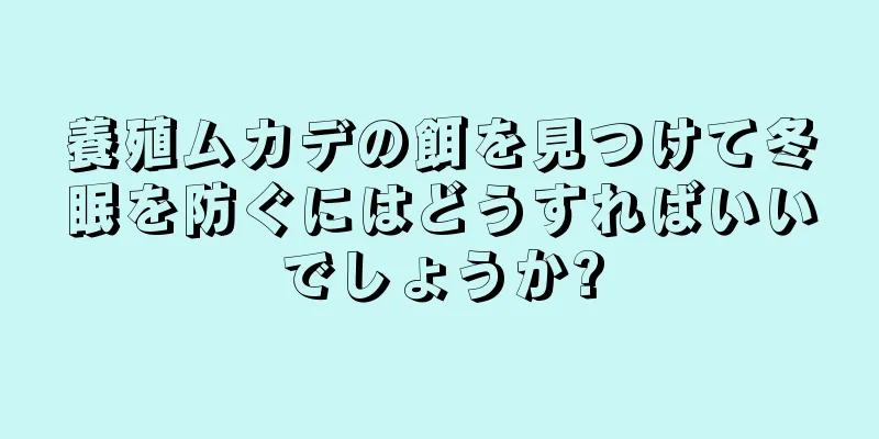 養殖ムカデの餌を見つけて冬眠を防ぐにはどうすればいいでしょうか?