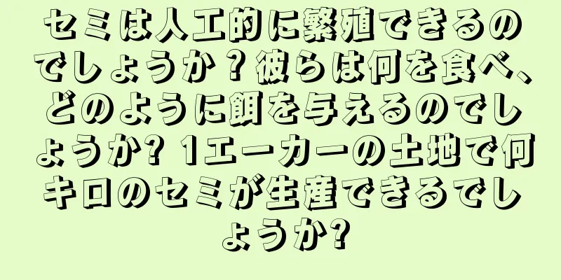 セミは人工的に繁殖できるのでしょうか？彼らは何を食べ、どのように餌を与えるのでしょうか? 1エーカーの土地で何キロのセミが生産できるでしょうか?