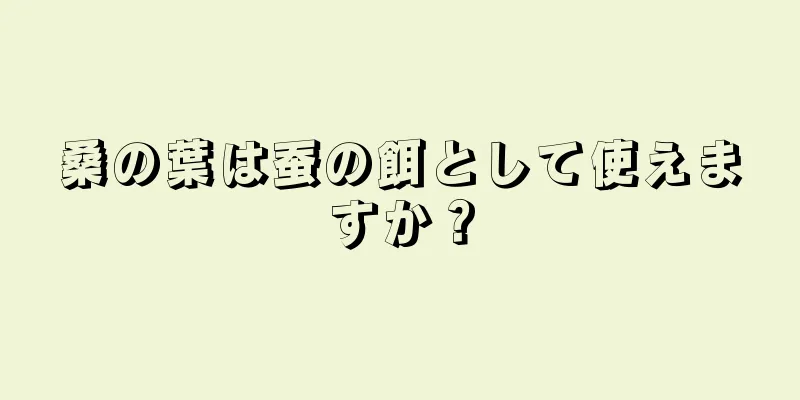 桑の葉は蚕の餌として使えますか？