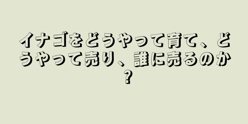 イナゴをどうやって育て、どうやって売り、誰に売るのか？