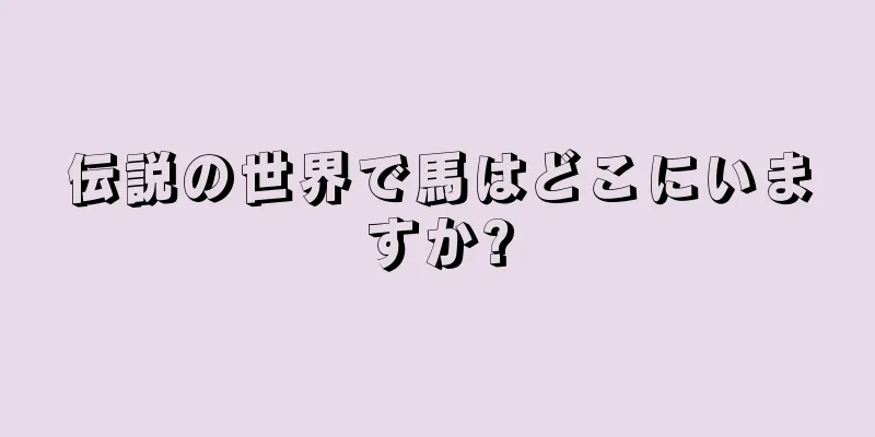 伝説の世界で馬はどこにいますか?